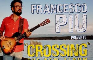 Sabato 23 Francesco Piu presenta il suo nuovo album Crossing